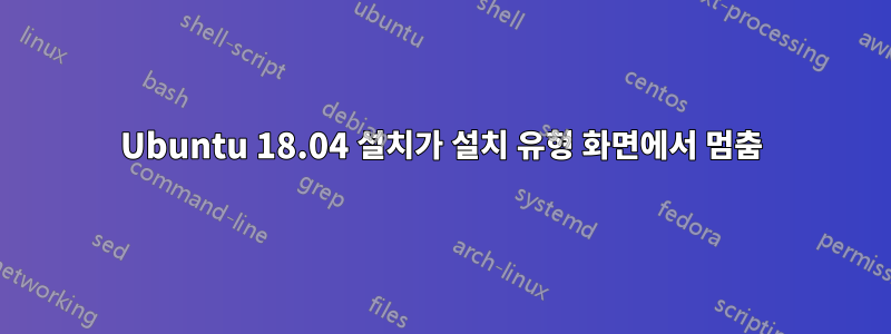 Ubuntu 18.04 설치가 설치 유형 화면에서 멈춤