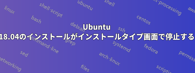 Ubuntu 18.04のインストールがインストールタイプ画面で停止する