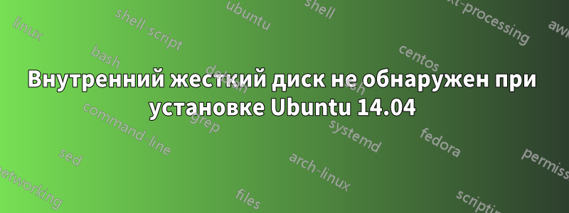 Внутренний жесткий диск не обнаружен при установке Ubuntu 14.04