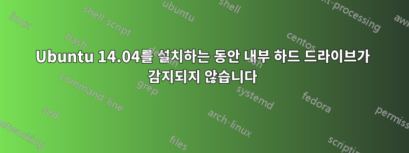 Ubuntu 14.04를 설치하는 동안 내부 하드 드라이브가 감지되지 않습니다