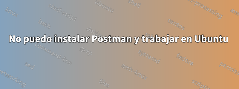 No puedo instalar Postman y trabajar en Ubuntu