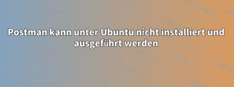 Postman kann unter Ubuntu nicht installiert und ausgeführt werden