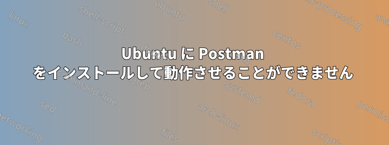 Ubuntu に Postman をインストールして動作させることができません