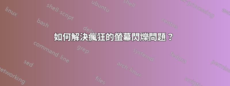 如何解決瘋狂的螢幕閃爍問題？