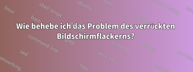 Wie behebe ich das Problem des verrückten Bildschirmflackerns?