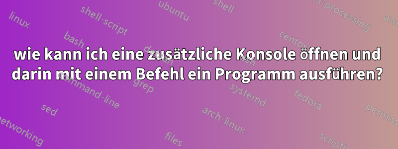 wie kann ich eine zusätzliche Konsole öffnen und darin mit einem Befehl ein Programm ausführen?