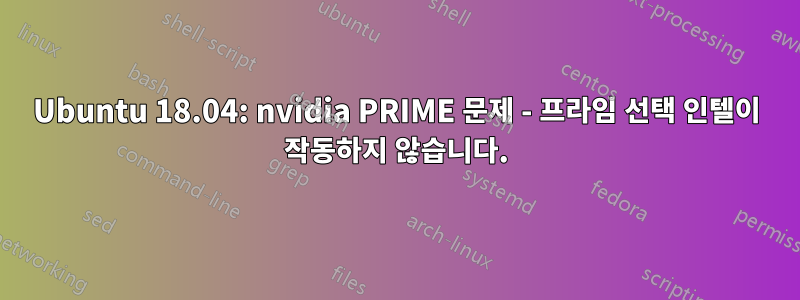 Ubuntu 18.04: nvidia PRIME 문제 - 프라임 선택 인텔이 작동하지 않습니다.