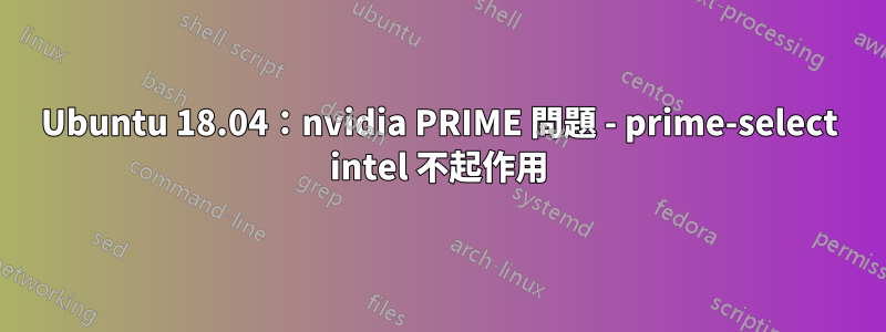 Ubuntu 18.04：nvidia PRIME 問題 - prime-select intel 不起作用