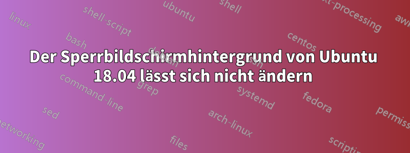 Der Sperrbildschirmhintergrund von Ubuntu 18.04 lässt sich nicht ändern