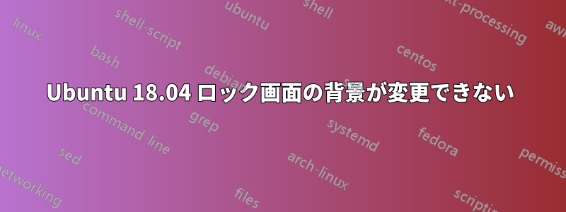 Ubuntu 18.04 ロック画面の背景が変更できない