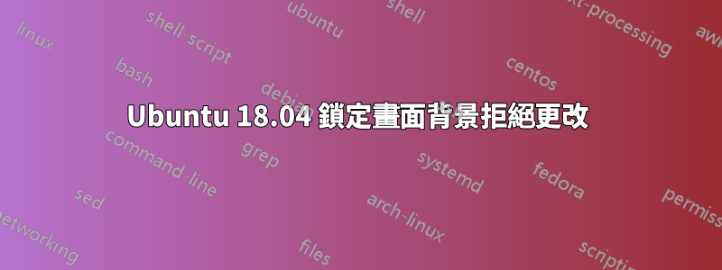 Ubuntu 18.04 鎖定畫面背景拒絕更改