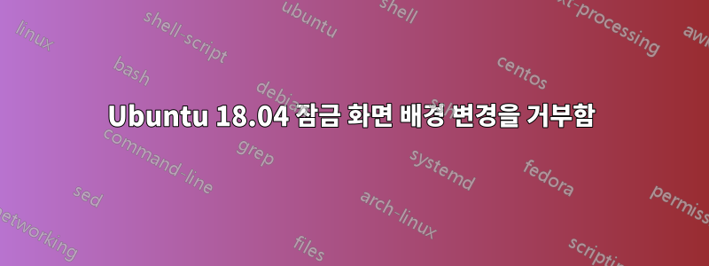 Ubuntu 18.04 잠금 화면 배경 변경을 거부함