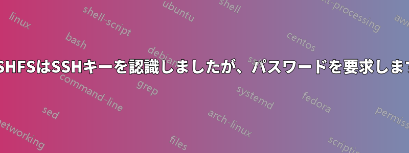 SSHFSはSSHキーを認識しましたが、パスワードを要求します