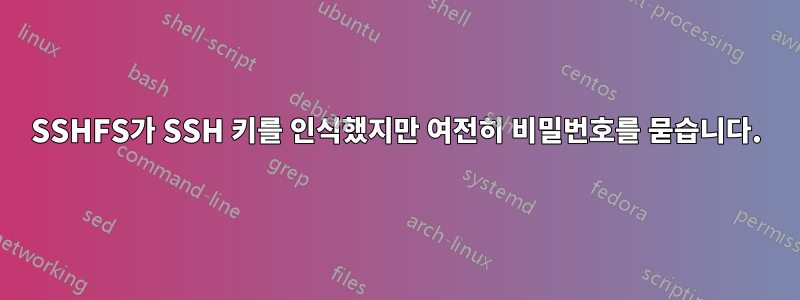 SSHFS가 SSH 키를 인식했지만 여전히 비밀번호를 묻습니다.