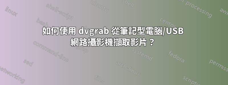 如何使用 dvgrab 從筆記型電腦/USB 網路攝影機擷取影片？