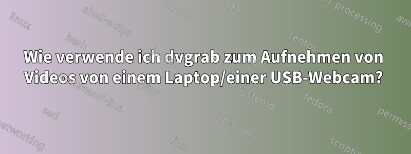 Wie verwende ich dvgrab zum Aufnehmen von Videos von einem Laptop/einer USB-Webcam?