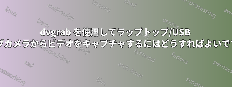 dvgrab を使用してラップトップ/USB ウェブカメラからビデオをキャプチャするにはどうすればよいですか?