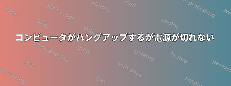 コンピュータがハングアップするが電源が切れない