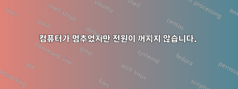 컴퓨터가 멈추었지만 전원이 꺼지지 않습니다.