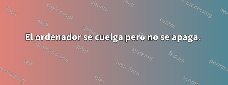 El ordenador se cuelga pero no se apaga.