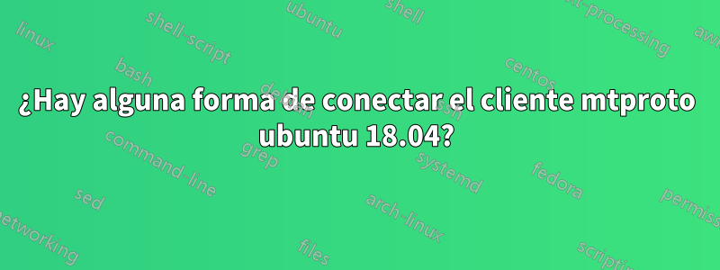 ¿Hay alguna forma de conectar el cliente mtproto ubuntu 18.04?