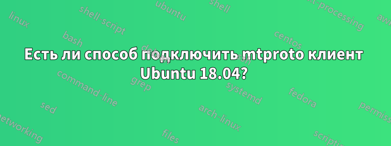 Есть ли способ подключить mtproto клиент Ubuntu 18.04?