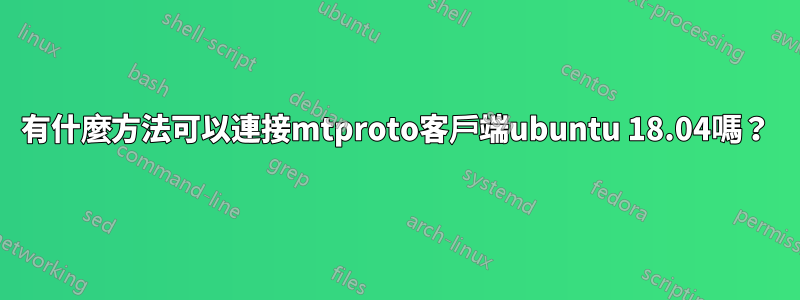 有什麼方法可以連接mtproto客戶端ubuntu 18.04嗎？