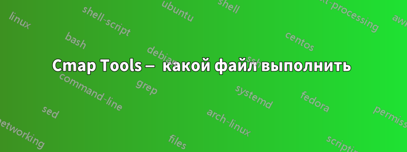 Cmap Tools — какой файл выполнить