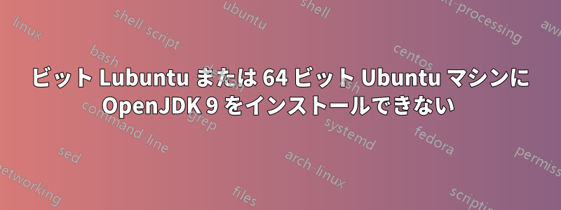 32 ビット Lubuntu または 64 ビット Ubuntu マシンに OpenJDK 9 をインストールできない