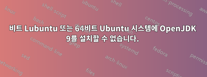 32비트 Lubuntu 또는 64비트 Ubuntu 시스템에 OpenJDK 9를 설치할 수 없습니다.