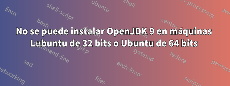 No se puede instalar OpenJDK 9 en máquinas Lubuntu de 32 bits o Ubuntu de 64 bits