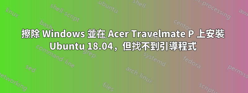 擦除 Windows 並在 Acer Travelmate P 上安裝 Ubuntu 18.04，但找不到引導程式