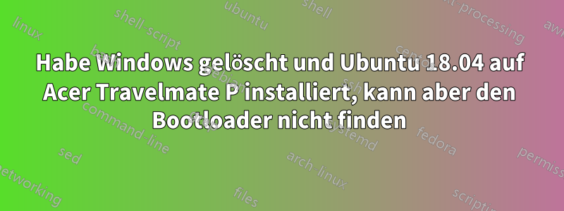 Habe Windows gelöscht und Ubuntu 18.04 auf Acer Travelmate P installiert, kann aber den Bootloader nicht finden