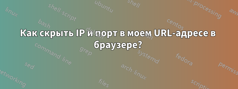 Как скрыть IP и порт в моем URL-адресе в браузере?