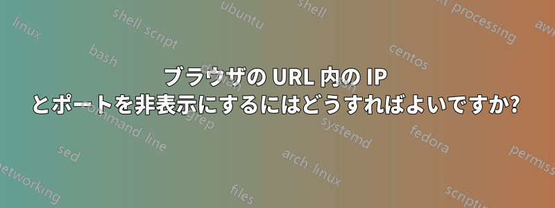 ブラウザの URL 内の IP とポートを非表示にするにはどうすればよいですか?