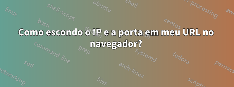 Como escondo o IP e a porta em meu URL no navegador?