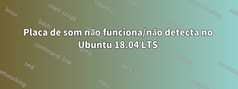 Placa de som não funciona/não detecta no Ubuntu 18.04 LTS