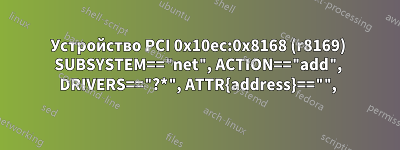 Устройство PCI 0x10ec:0x8168 (r8169) SUBSYSTEM=="net", ACTION=="add", DRIVERS=="?*", ATTR{address}=="",