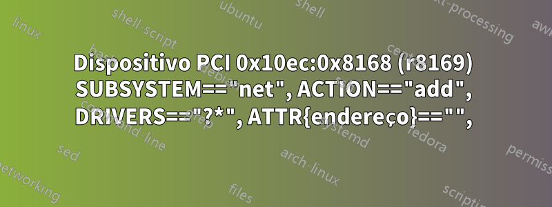 Dispositivo PCI 0x10ec:0x8168 (r8169) SUBSYSTEM=="net", ACTION=="add", DRIVERS=="?*", ATTR{endereço}=="",