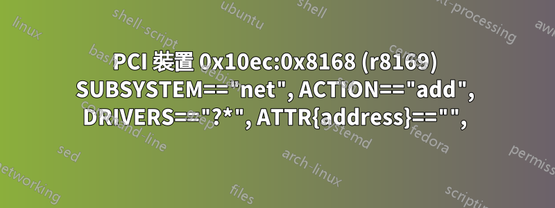 PCI 裝置 0x10ec:0x8168 (r8169) SUBSYSTEM=="net", ACTION=="add", DRIVERS=="?*", ATTR{address}=="",