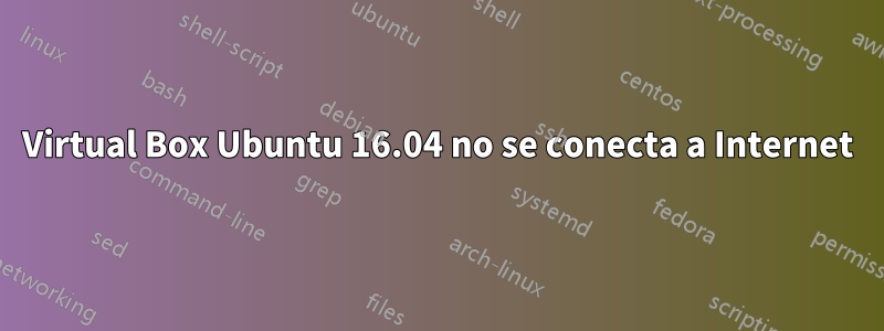 Virtual Box Ubuntu 16.04 no se conecta a Internet