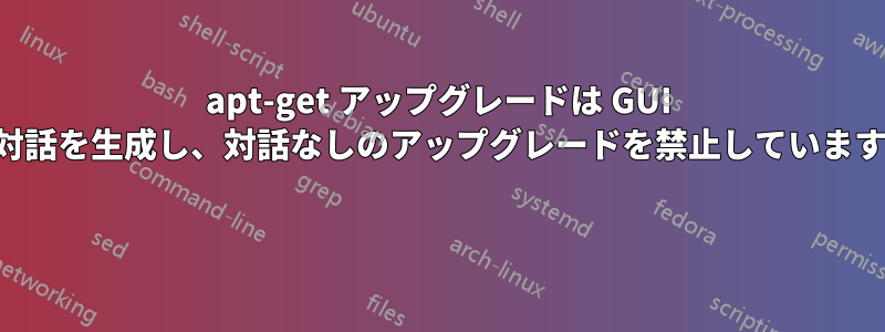 apt-get アップグレードは GUI 対話を生成し、対話なしのアップグレードを禁止しています 