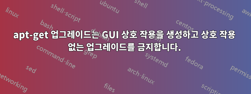 apt-get 업그레이드는 GUI 상호 작용을 생성하고 상호 작용 없는 업그레이드를 금지합니다.