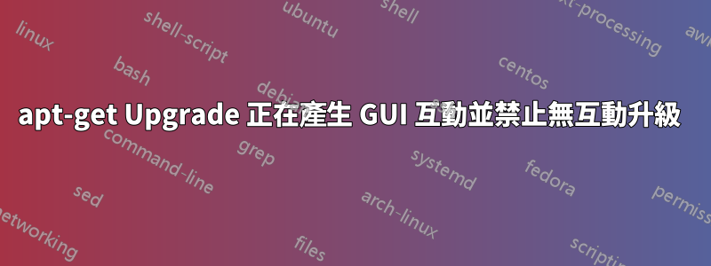 apt-get Upgrade 正在產生 GUI 互動並禁止無互動升級 