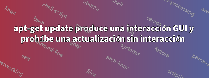 apt-get update produce una interacción GUI y prohíbe una actualización sin interacción 