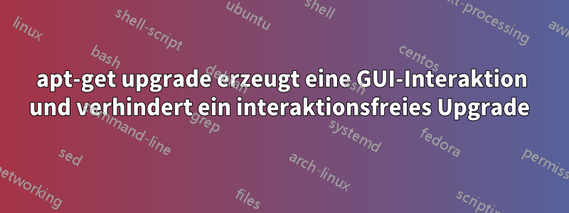 apt-get upgrade erzeugt eine GUI-Interaktion und verhindert ein interaktionsfreies Upgrade 