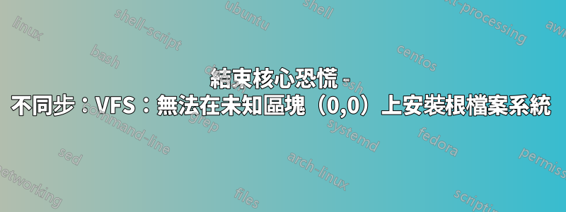 結束核心恐慌 - 不同步：VFS：無法在未知區塊（0,0）上安裝根檔案系統