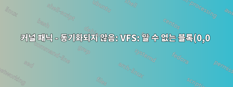 커널 패닉 - 동기화되지 않음: VFS: 알 수 없는 블록(0,0)에 루트 fs를 마운트할 수 없습니다.