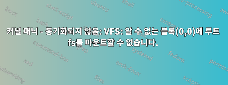 커널 패닉 - 동기화되지 않음: VFS: 알 수 없는 블록(0,0)에 루트 fs를 마운트할 수 없습니다.