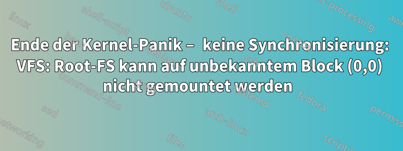 Ende der Kernel-Panik – keine Synchronisierung: VFS: Root-FS kann auf unbekanntem Block (0,0) nicht gemountet werden 